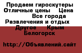 Продаем гироскутеры!Отличные цены! › Цена ­ 4 900 - Все города Развлечения и отдых » Другое   . Крым,Белогорск